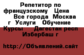 Репетитор по французскому › Цена ­ 800 - Все города, Москва г. Услуги » Обучение. Курсы   . Дагестан респ.,Избербаш г.